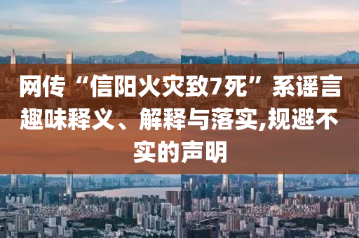 網(wǎng)傳“信陽火災(zāi)致7死”系謠言趣味釋義、解釋與落實,規(guī)避不實的聲明