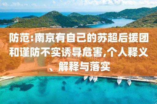 防范:南京有自己的蘇超后援團(tuán)和謹(jǐn)防不實(shí)誘導(dǎo)危害,個(gè)人釋義、解釋與落實(shí)