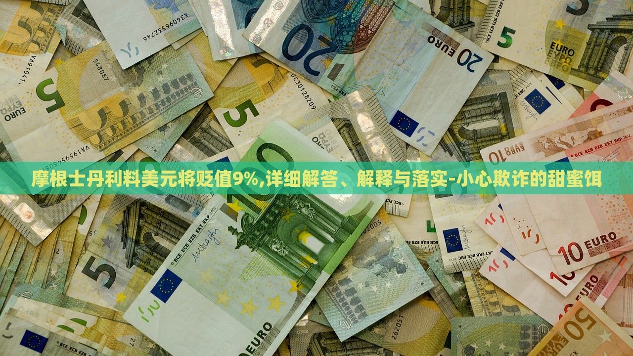 摩根士丹利料美元將貶值9%,詳細(xì)解答、解釋與落實(shí)-小心欺詐的甜蜜餌