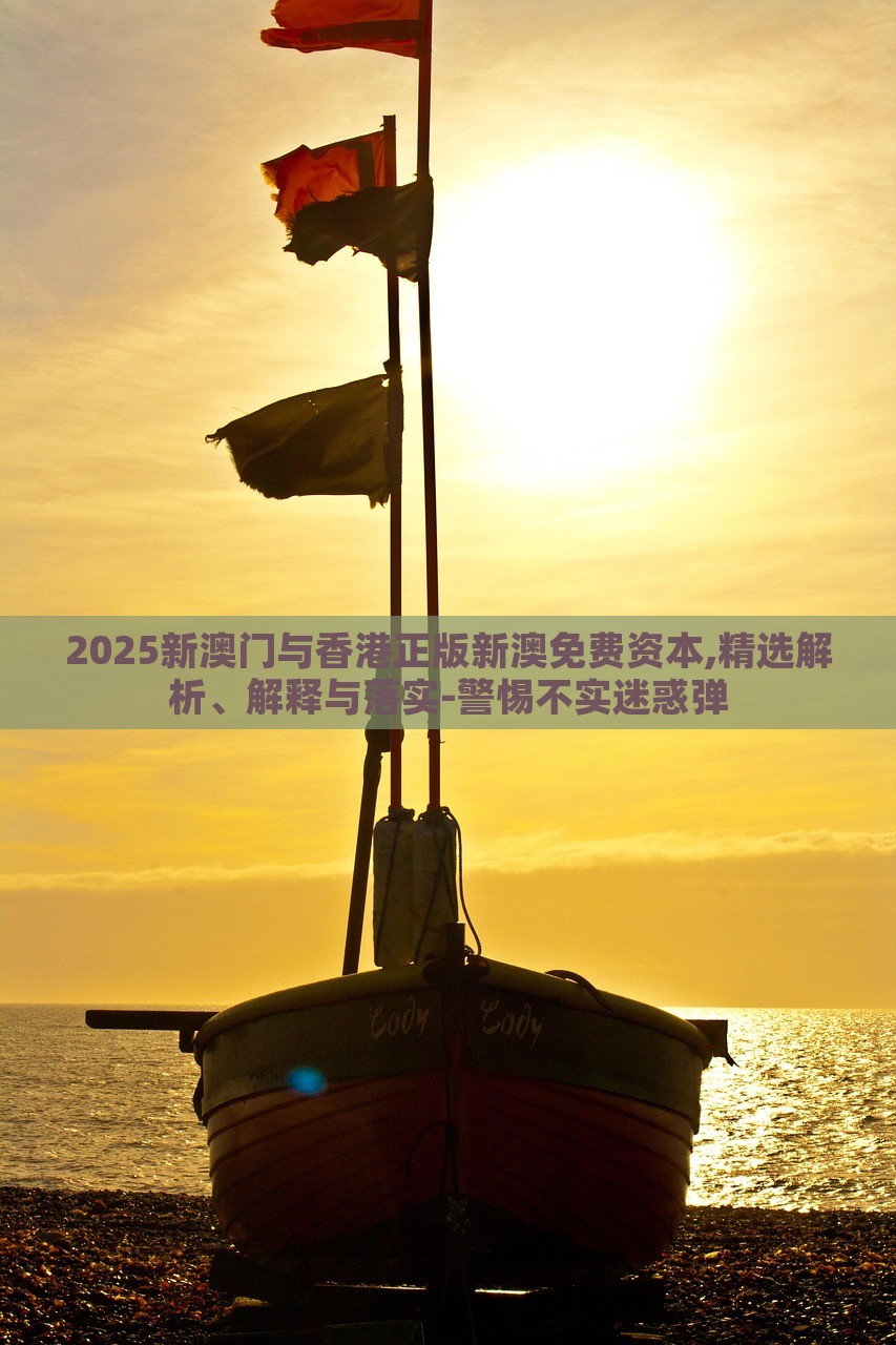 2025新澳門(mén)與香港正版新澳免費(fèi)資本,精選解析、解釋與落實(shí)-警惕不實(shí)迷惑彈
