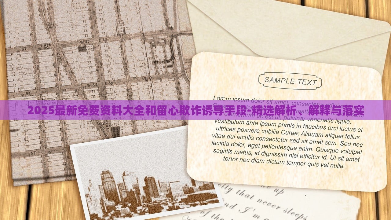 2025最新免費(fèi)資料大全和留心欺詐誘導(dǎo)手段-精選解析、解釋與落實(shí)