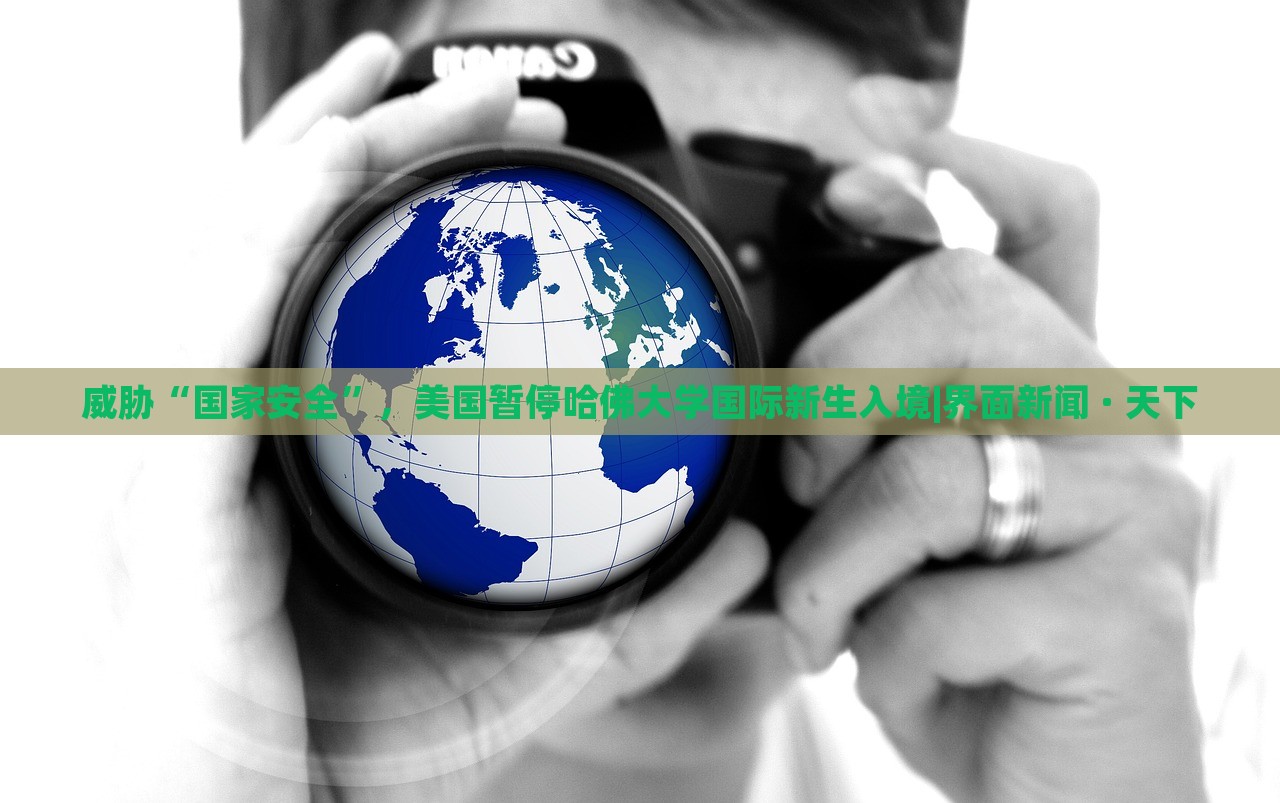 威脅“國家安全”，美國暫停哈佛大學國際新生入境|界面新聞 · 天下
