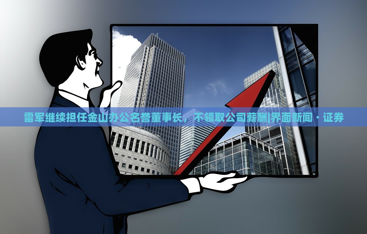 雷軍繼續(xù)擔(dān)任金山辦公名譽(yù)董事長，不領(lǐng)取公司薪酬|界面新聞 · 證券